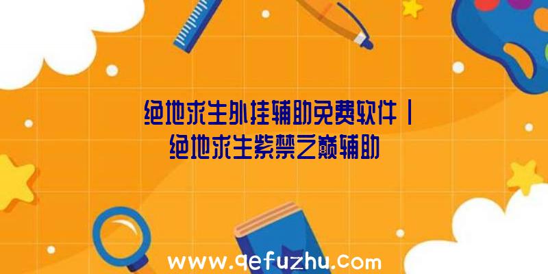 「绝地求生外挂辅助免费软件」|绝地求生紫禁之巅辅助